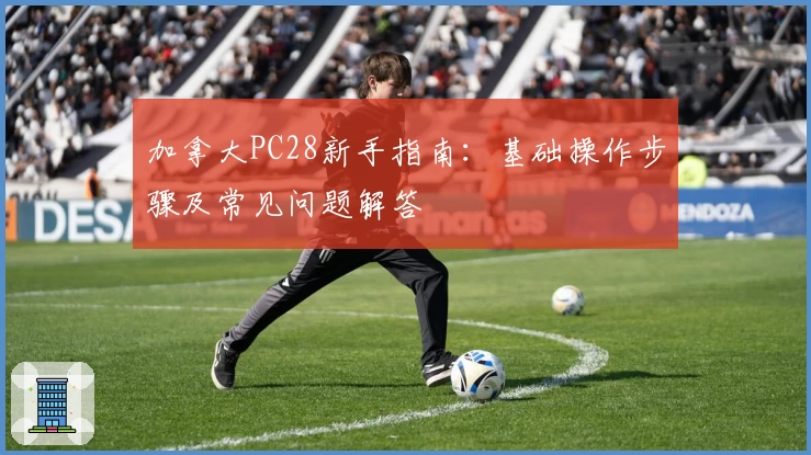 加拿大PC28新手指南：基础操作步骤及常见问题解答