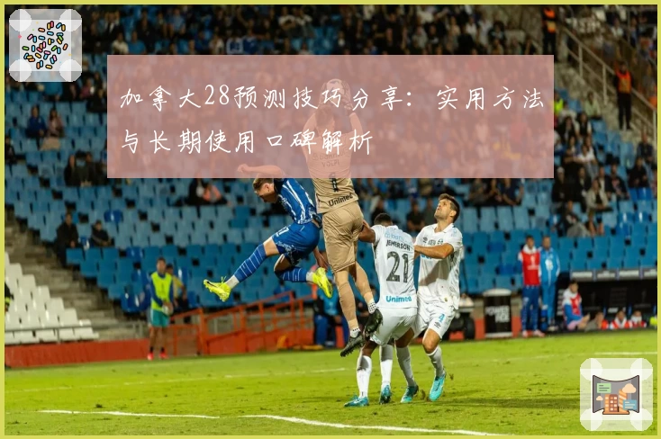 加拿大28预测技巧分享：实用方法与长期使用口碑解析