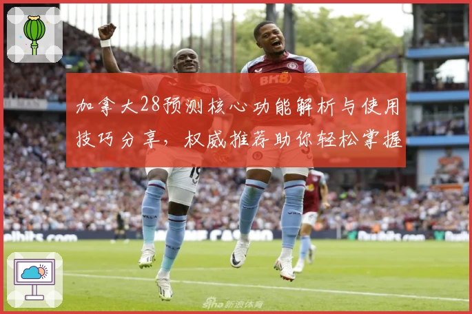加拿大28预测核心功能解析与使用技巧分享，权威推荐助你轻松掌握平台精髓
