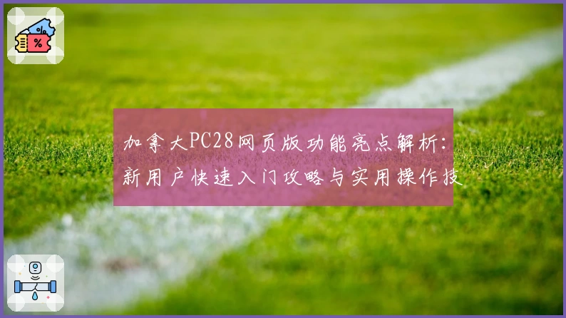 加拿大PC28网页版功能亮点解析：新用户快速入门攻略与实用操作技巧分享