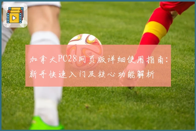 加拿大PC28网页版详细使用指南：新手快速入门及核心功能解析