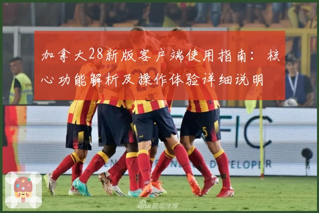 加拿大28新版客户端使用指南：核心功能解析及操作体验详细说明