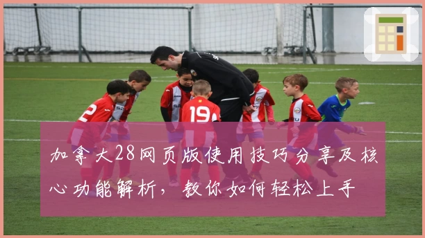 加拿大28网页版使用技巧分享及核心功能解析，教你如何轻松上手