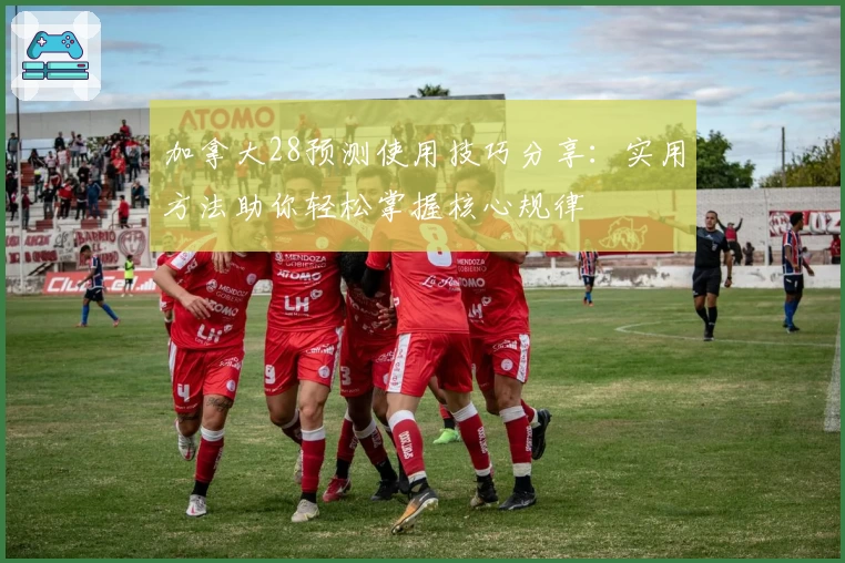 加拿大28预测使用技巧分享:实用方法助你轻松掌握核心规律