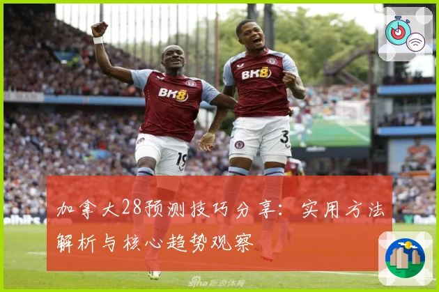 加拿大28预测技巧分享:实用方法解析与核心趋势观察