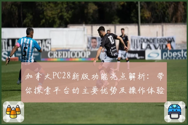 加拿大PC28新版功能亮点解析:带你探索平台的主要优势及操作体验