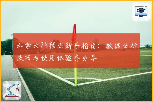加拿大28预测新手指南:数据分析技巧与使用体验齐分享