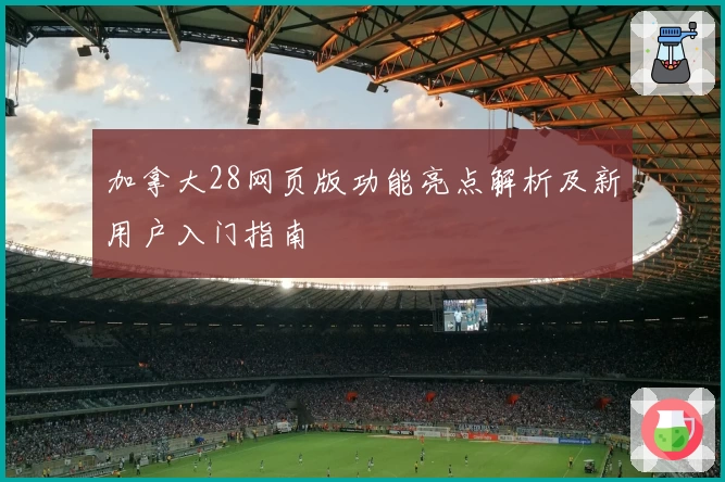 加拿大28网页版功能亮点解析及新用户入门指南