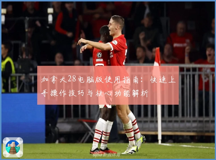 加拿大28电脑版使用指南：快速上手操作技巧与核心功能解析