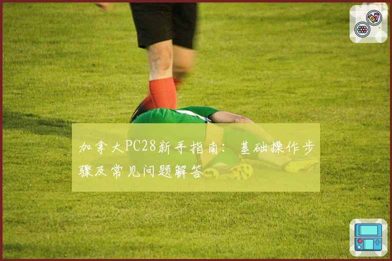 加拿大PC28新手指南:基础操作步骤及常见问题解答