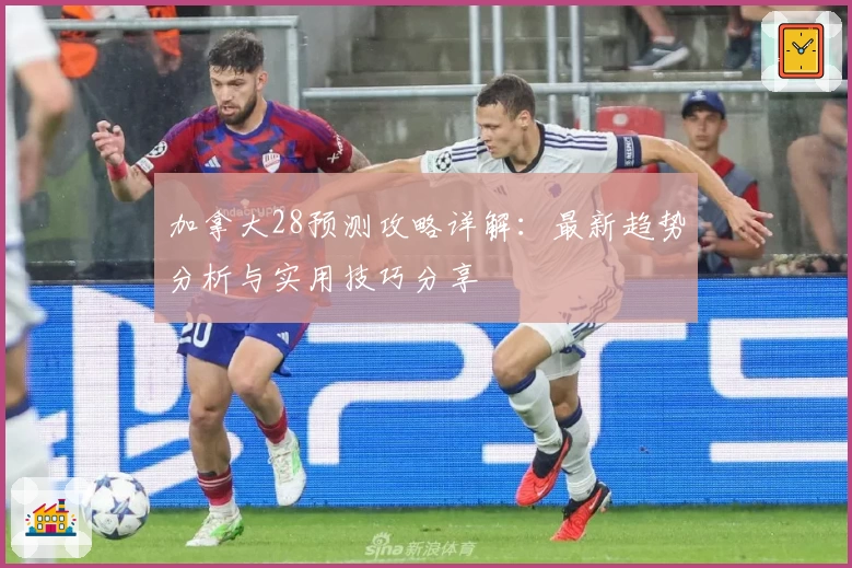 加拿大28预测攻略详解：最新趋势分析与实用技巧分享